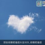 朋友结婚祝福语大全2025_结婚祝福语