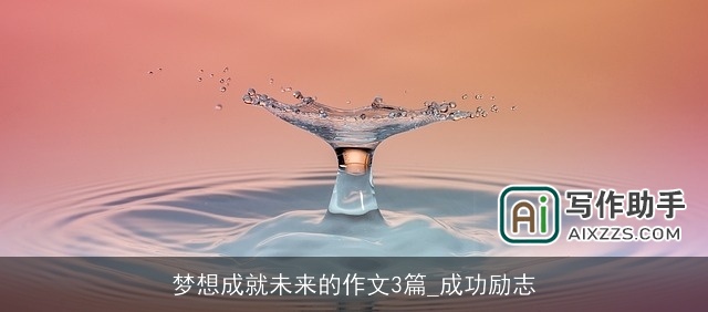梦想成就未来的作文3篇_成功励志
