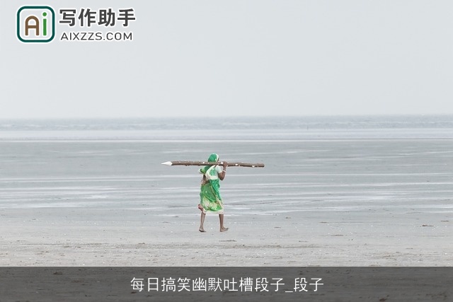 每日搞笑幽默吐槽段子_段子