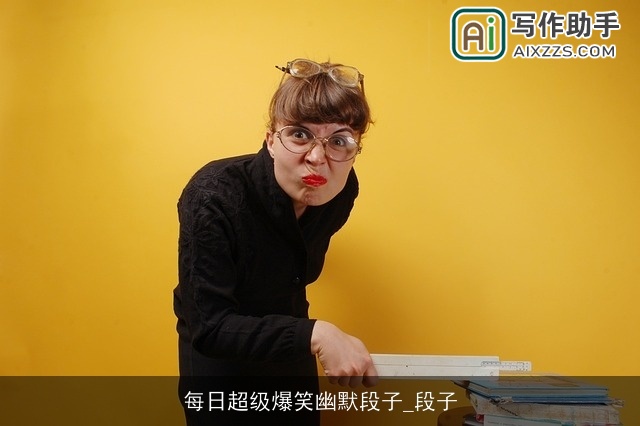 每日超级爆笑幽默段子_段子