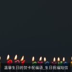 温馨生日的贺卡祝福语_生日祝福短信