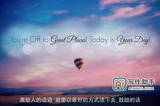 激励人的话语 就要以最好的方式活下去_鼓励的话