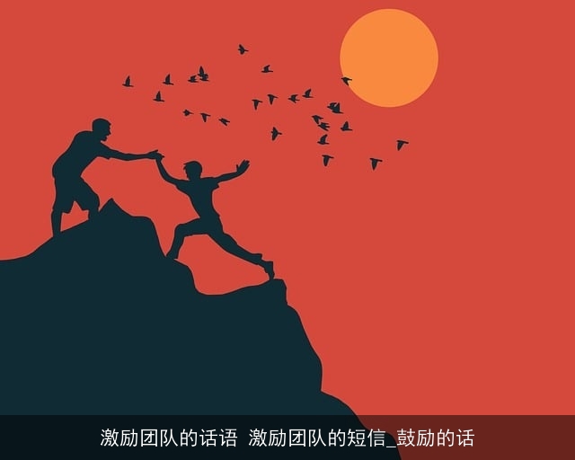 激励团队的话语 激励团队的短信_鼓励的话