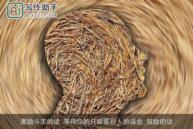 激励斗志的话 等待你的只能是别人的误会_鼓励的话
