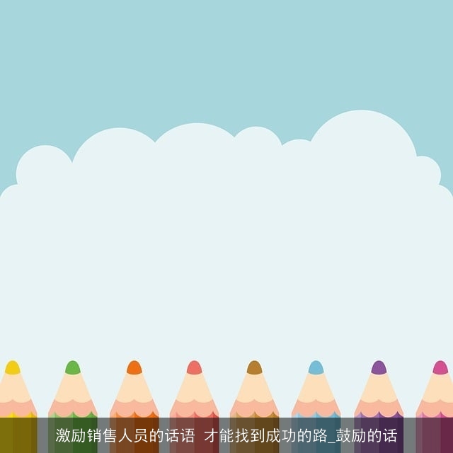激励销售人员的话语 才能找到成功的路_鼓励的话