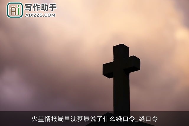 火星情报局里沈梦辰说了什么绕口令_绕口令