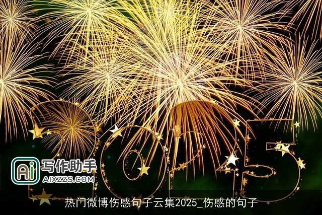 热门微博伤感句子云集2025_伤感的句子