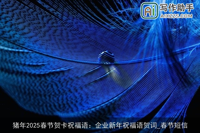 猪年2025春节贺卡祝福语：企业新年祝福语贺词_春节短信