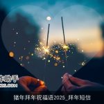 猪年拜年祝福语2025_拜年短信