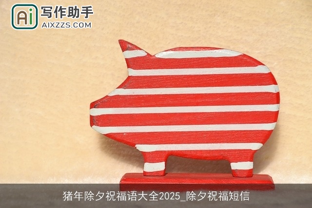 猪年除夕祝福语大全2025_除夕祝福短信