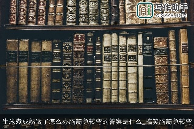 生米煮成熟饭了怎么办脑筋急转弯的答案是什么_搞笑脑筋急转弯