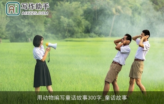 用动物编写童话故事300字_童话故事