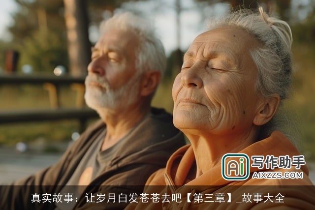 真实故事：让岁月白发苍苍去吧【第三章】_故事大全