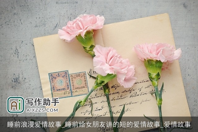 睡前浪漫爱情故事_睡前给女朋友讲的短的爱情故事_爱情故事