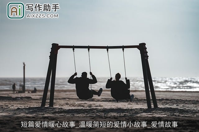 短篇爱情暖心故事_温暖简短的爱情小故事_爱情故事