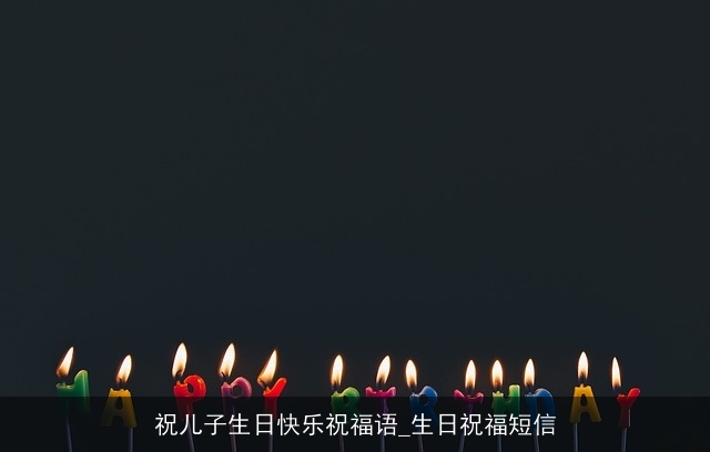 祝儿子生日快乐祝福语_生日祝福短信