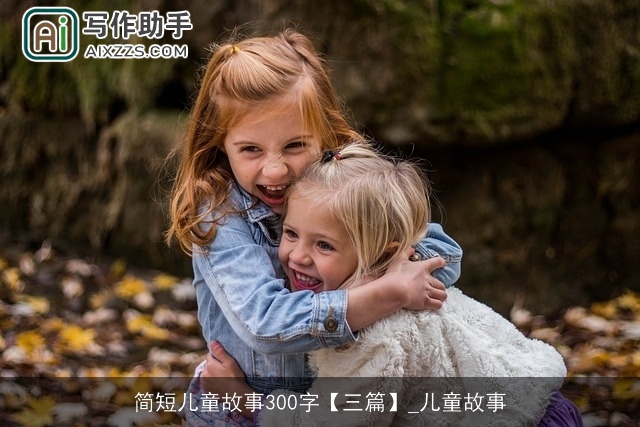 简短儿童故事300字【三篇】_儿童故事