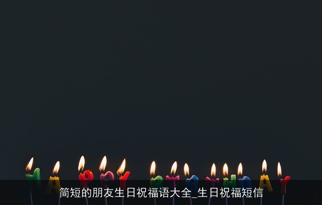 简短的朋友生日祝福语大全_生日祝福短信