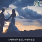 结婚敬酒祝福语_结婚祝福语