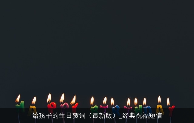 给孩子的生日贺词（最新版）_经典祝福短信