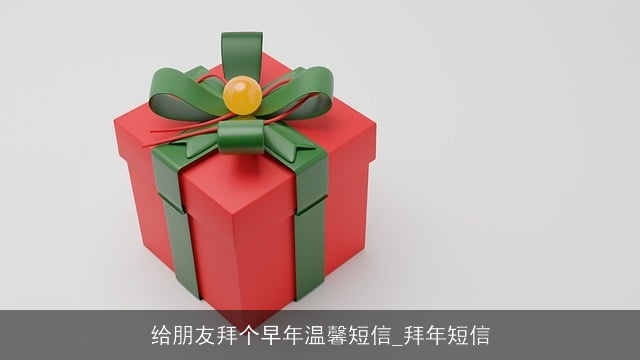 给朋友拜个早年温馨短信_拜年短信