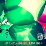 给朋友生日的祝福短信_生日祝福短信