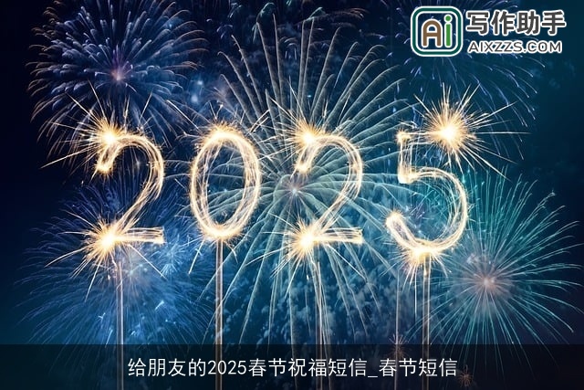 给朋友的2025春节祝福短信_春节短信