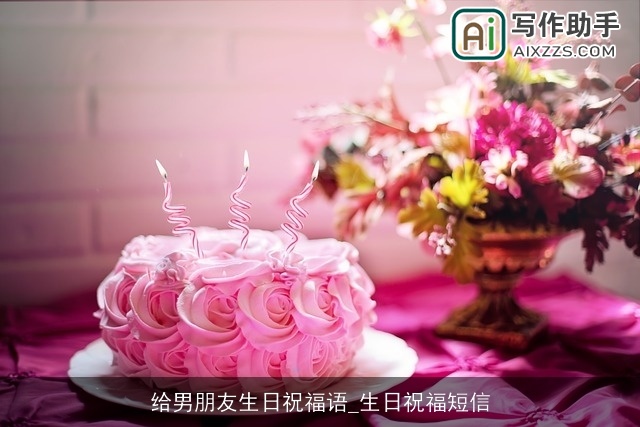 给男朋友生日祝福语_生日祝福短信