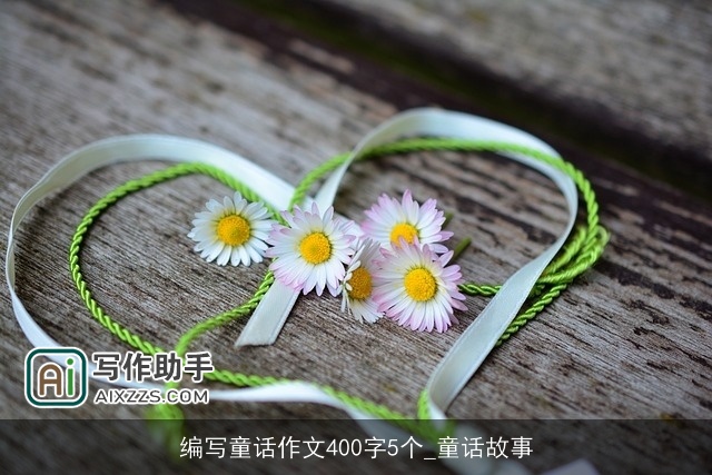 编写童话作文400字5个_童话故事