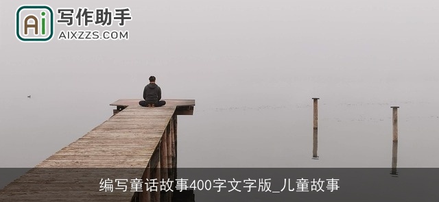 编写童话故事400字文字版_儿童故事