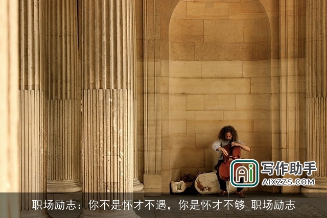 职场励志：你不是怀才不遇，你是怀才不够_职场励志