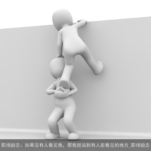 职场励志：如果没有人看见我，那我就站到有人能看见的地方_职场励志