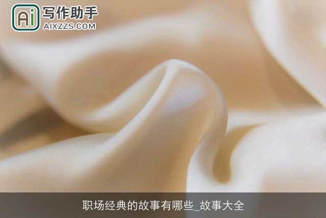 职场经典的故事有哪些_故事大全