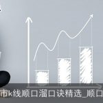 股市k线顺口溜口诀精选_顺口溜