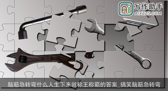 脑筋急转弯什么人生下来就称王称霸的答案_搞笑脑筋急转弯