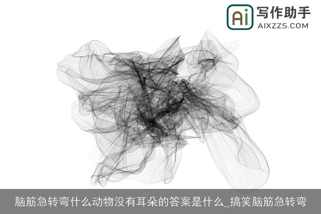 脑筋急转弯什么动物没有耳朵的答案是什么_搞笑脑筋急转弯