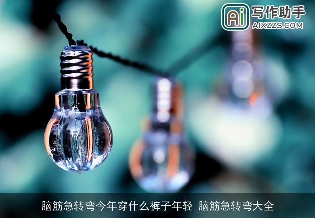 脑筋急转弯今年穿什么裤子年轻_脑筋急转弯大全