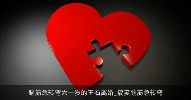 脑筋急转弯六十岁的王石离婚_搞笑脑筋急转弯