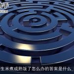 脑筋急转弯碰到生米煮成熟饭了怎么办的答案是什么_搞笑脑筋急转弯