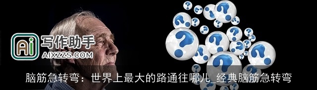 脑筋急转弯：世界上最大的路通往哪儿_经典脑筋急转弯