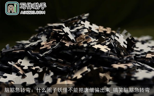 脑筋急转弯：什么圈子妖怪不能把唐僧骗出来_搞笑脑筋急转弯