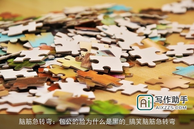 脑筋急转弯：包公的脸为什么是黑的_搞笑脑筋急转弯