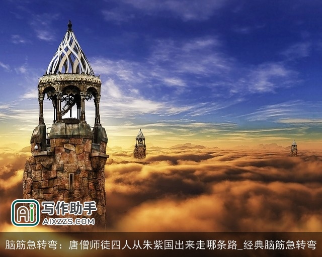 脑筋急转弯：唐僧师徒四人从朱紫国出来走哪条路_经典脑筋急转弯