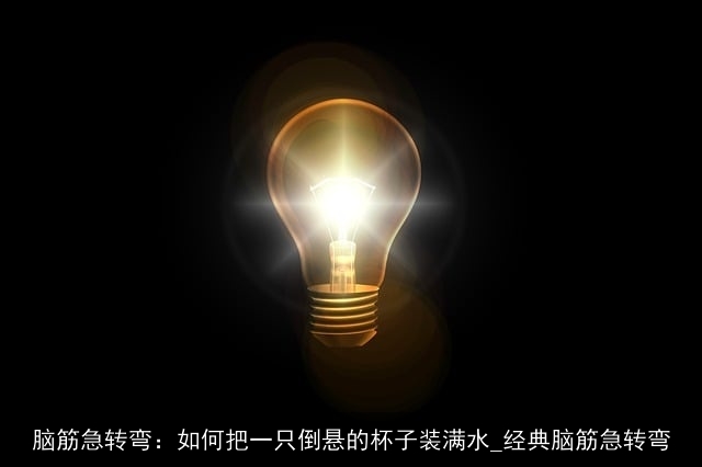 脑筋急转弯：如何把一只倒悬的杯子装满水_经典脑筋急转弯