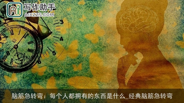 脑筋急转弯：每个人都拥有的东西是什么_经典脑筋急转弯