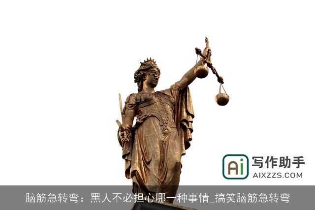 脑筋急转弯：黑人不必担心哪一种事情_搞笑脑筋急转弯