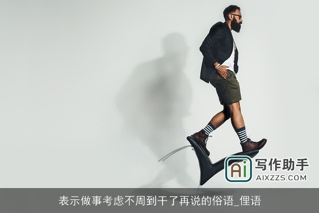 表示做事考虑不周到干了再说的俗语_俚语