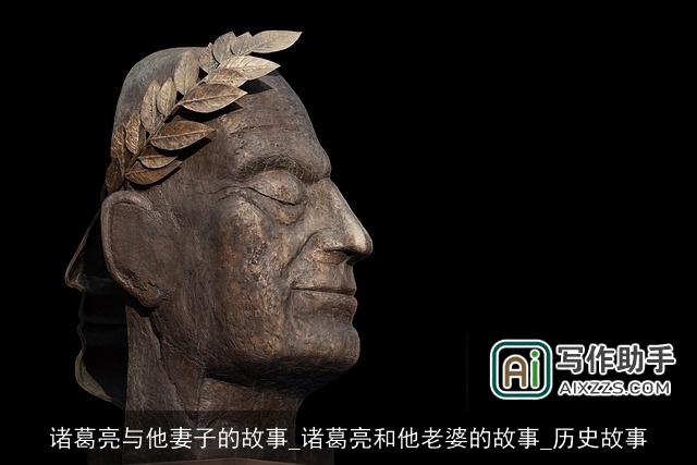 诸葛亮与他妻子的故事_诸葛亮和他老婆的故事_历史故事