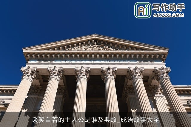 谈笑自若的主人公是谁及典故_成语故事大全