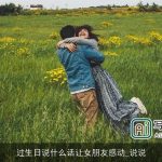 过生日说什么话让女朋友感动_说说